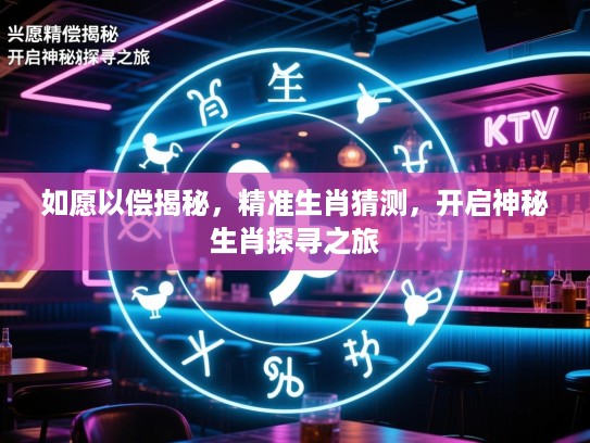 如愿以偿揭秘，精准生肖猜测，开启神秘生肖探寻之旅