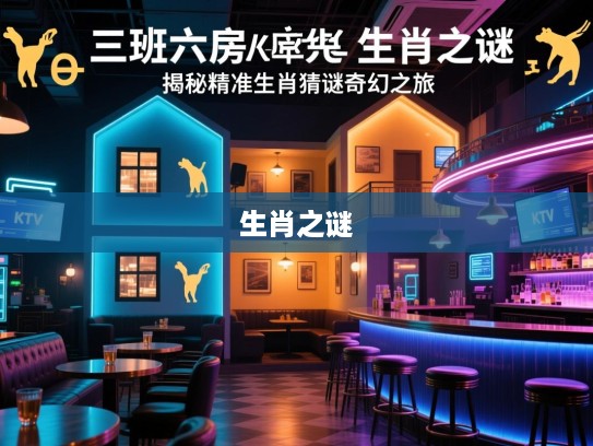 三班六房生肖之谜，揭秘精准生肖猜谜的奇幻之旅