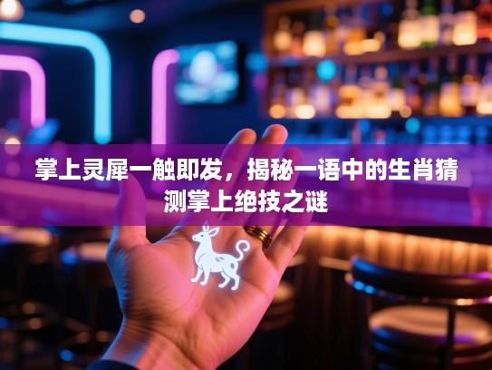 掌上灵犀一触即发，揭秘一语中的生肖猜测掌上绝技之谜