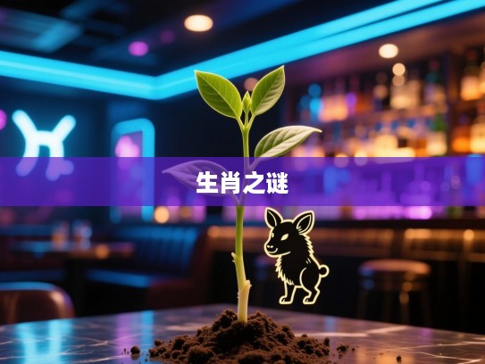 单根独苗揭示生肖奥秘，破解精准生肖生肖之谜