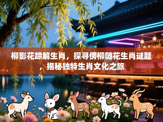 柳影花踪解生肖，探寻傍柳随花生肖谜题，揭秘独特生肖文化之旅
