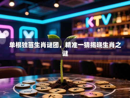 单根独苗生肖谜团，精准一猜揭晓生肖之谜