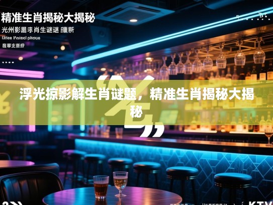浮光掠影解生肖谜题，精准生肖揭秘大揭秘