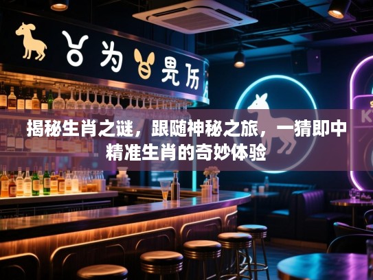 揭秘生肖之谜，跟随神秘之旅，一猜即中精准生肖的奇妙体验