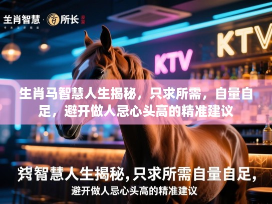 生肖马智慧人生揭秘，只求所需，自量自足，避开做人忌心头高的精准建议