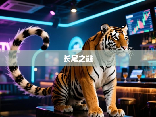 身长尾毛长指生肖揭秘，长尾之谜背后的养虎祸患智慧解读
