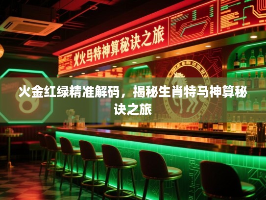 火金红绿精准解码，揭秘生肖特马神算秘诀之旅