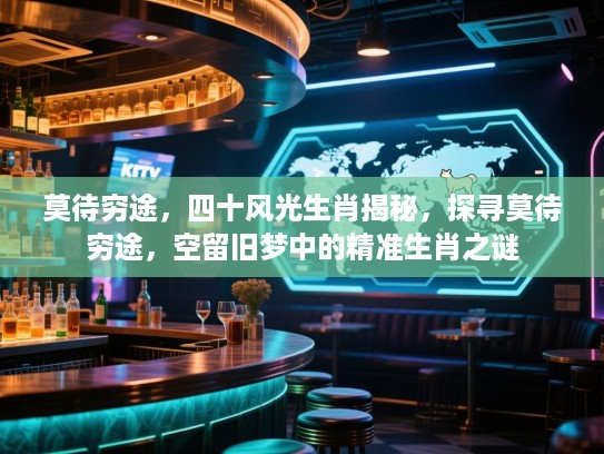 莫待穷途，四十风光生肖揭秘，探寻莫待穷途，空留旧梦中的精准生肖之谜