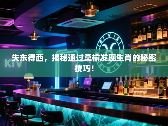 失东得西，揭秘通过桑榆发现生肖的秘密技巧！