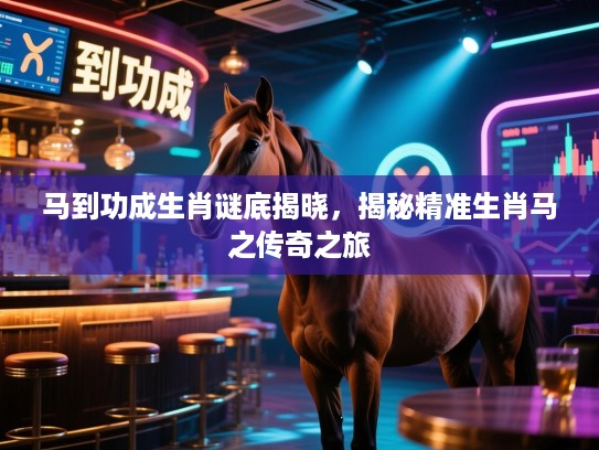 马到功成生肖谜底揭晓，揭秘精准生肖马之传奇之旅