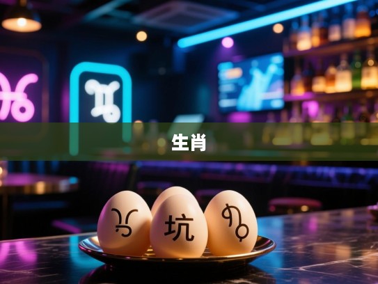 双双来迟莫介意，内坑一蛋三四个，揭秘生肖之谜，精准生肖大猜测！