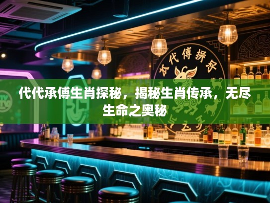 代代承傅生肖探秘，揭秘生肖传承，无尽生命之奥秘