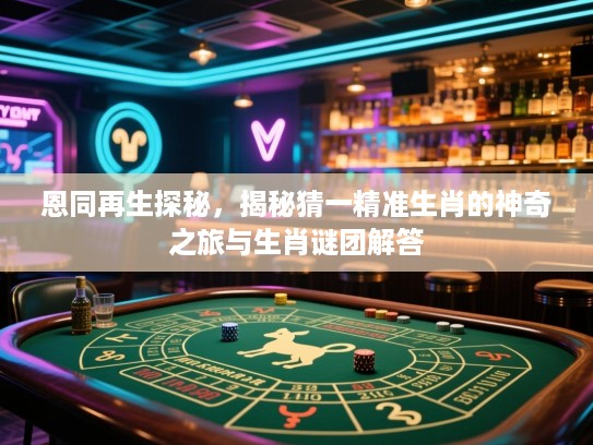 恩同再生探秘，揭秘猜一精准生肖的神奇之旅与生肖谜团解答