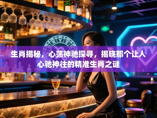 生肖揭秘，心荡神驰探寻，揭晓那个让人心驰神往的精准生肖之谜