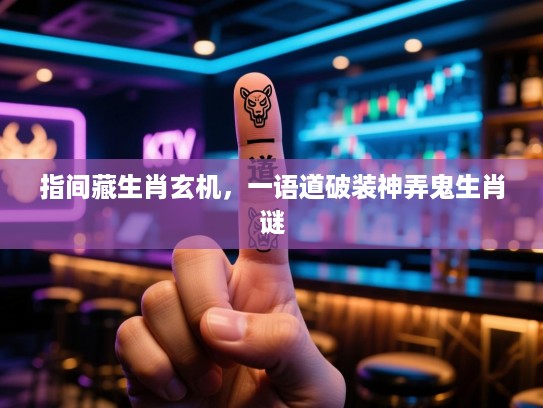 指间藏生肖玄机，一语道破装神弄鬼生肖谜