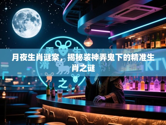 月夜生肖谜案，揭秘装神弄鬼下的精准生肖之谜