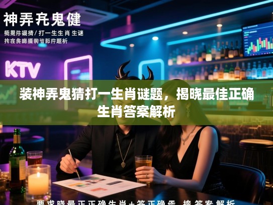 装神弄鬼猜打一生肖谜题，揭晓最佳正确生肖答案解析