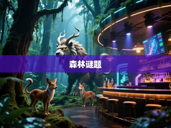 步步雄风出森林，生肖之谜精准揭晓，揭秘隐秘森林中的神秘生肖答案