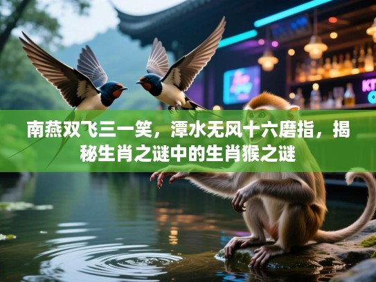 南燕双飞三一笑，潭水无风十六磨指，揭秘生肖之谜中的生肖猴之谜