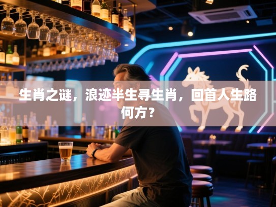 生肖之谜，浪迹半生寻生肖，回首人生路何方？