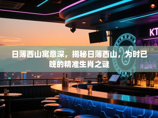 日薄西山寓意深，揭秘日薄西山，为时已晚的精准生肖之谜