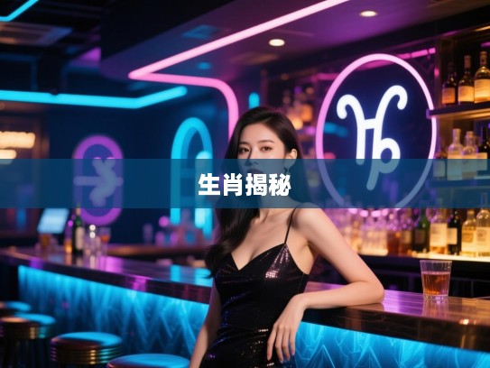 甘心屈从揭秘，精准生肖之谜，生肖身份大揭秘，解锁你的生肖命运！