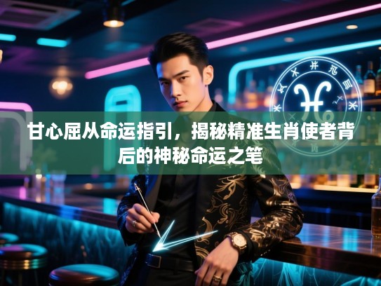 甘心屈从命运指引，揭秘精准生肖使者背后的神秘命运之笔