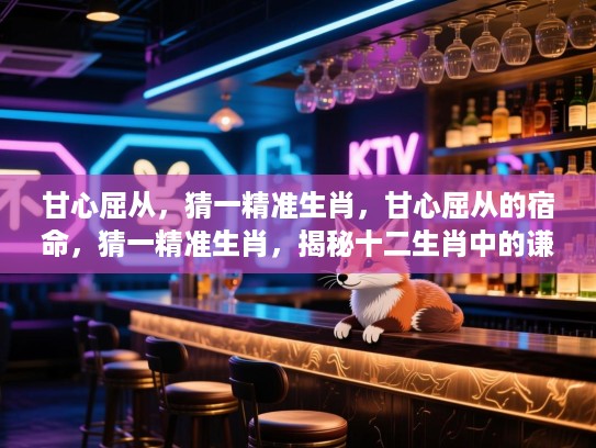 甘心屈从，猜一精准生肖，甘心屈从的宿命，猜一精准生肖，揭秘十二生肖中的谦逊之魂
