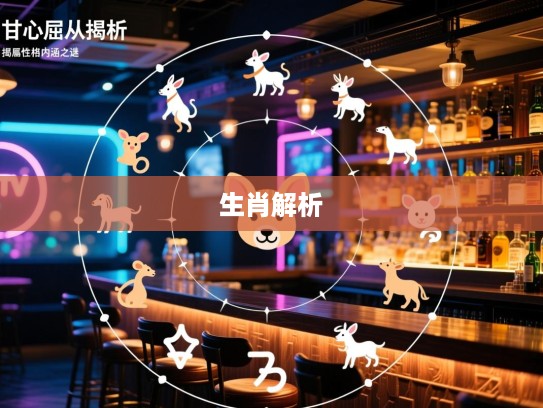 生肖解析，甘心屈从揭秘，揭示属相性格内涵之谜