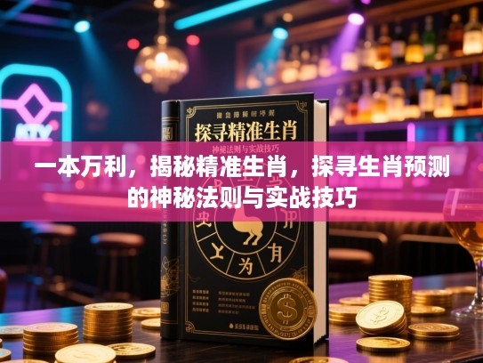 一本万利，揭秘精准生肖，探寻生肖预测的神秘法则与实战技巧