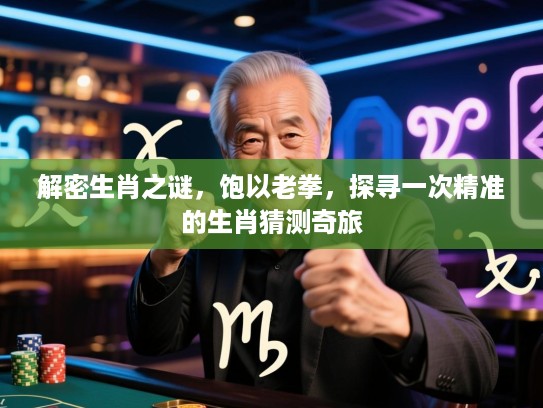 解密生肖之谜，饱以老拳，探寻一次精准的生肖猜测奇旅