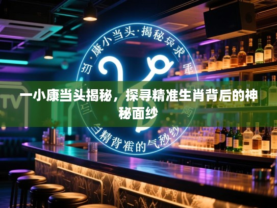 一小康当头揭秘，探寻精准生肖背后的神秘面纱