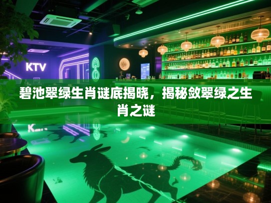 碧池翠绿生肖谜底揭晓，揭秘敛翠绿之生肖之谜