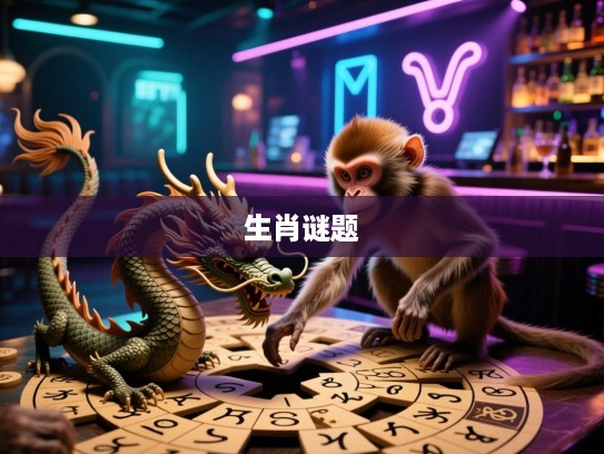 土龙沐猴谜底揭晓，探寻古谜题，破解精准生肖之谜！
