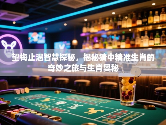 望梅止渴智慧探秘，揭秘猜中精准生肖的奇妙之旅与生肖奥秘