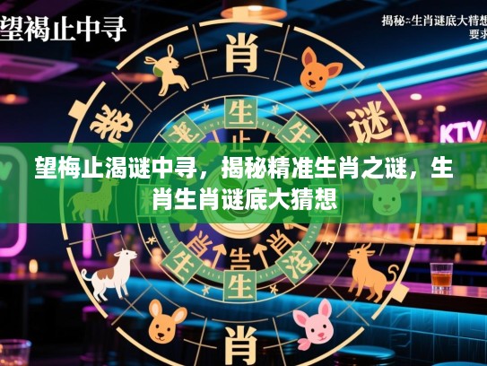 望梅止渴谜中寻，揭秘精准生肖之谜，生肖生肖谜底大猜想