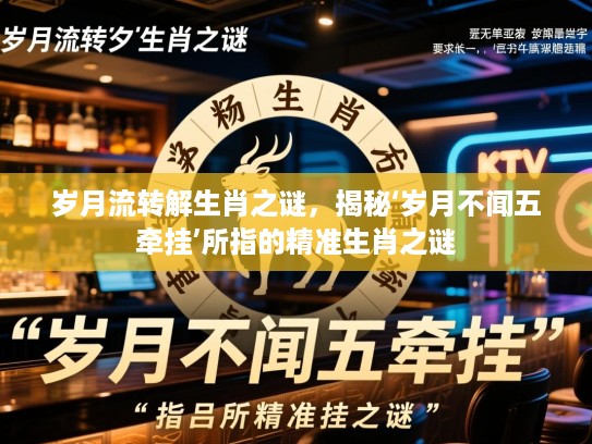 岁月流转解生肖之谜，揭秘‘岁月不闻五牵挂’所指的精准生肖之谜