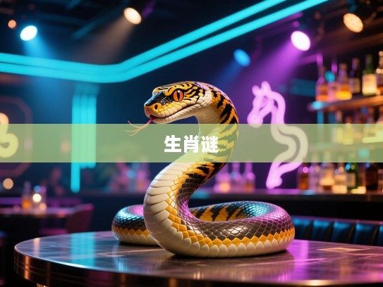 今期蛇马虎出特，三十上台四欢迎，猜一精准生肖，今期蛇马虎出特，三十上台四欢迎—探寻精准生肖之谜