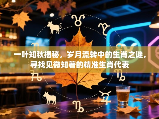 一叶知秋揭秘，岁月流转中的生肖之谜，寻找见微知著的精准生肖代表