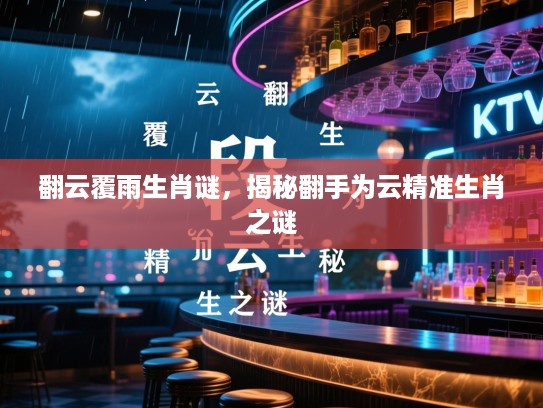 翻云覆雨生肖谜，揭秘翻手为云精准生肖之谜