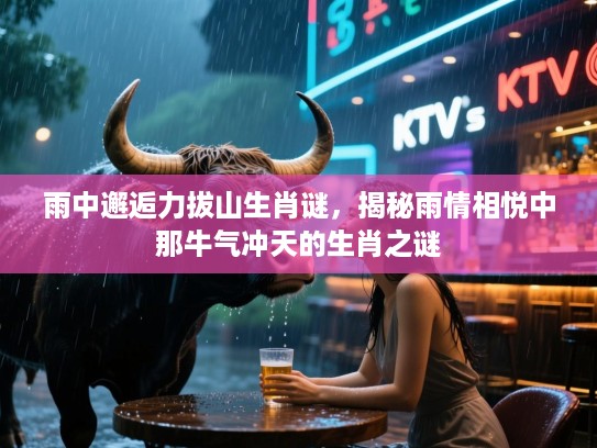 雨中邂逅力拔山生肖谜，揭秘雨情相悦中那牛气冲天的生肖之谜
