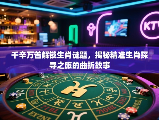 千辛万苦解锁生肖谜题，揭秘精准生肖探寻之旅的曲折故事