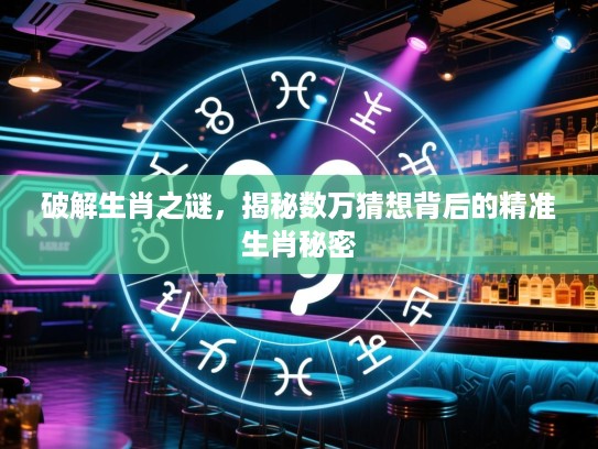 破解生肖之谜，揭秘数万猜想背后的精准生肖秘密