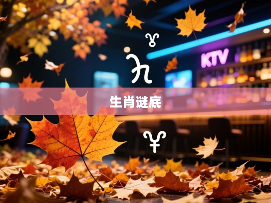 秋叶纷飞现玄机，揭秘艳叶落秋天中的精准生肖生肖谜底