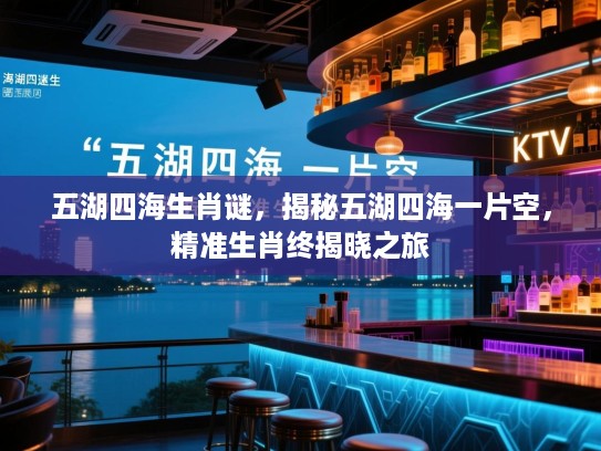 五湖四海生肖谜，揭秘五湖四海一片空，精准生肖终揭晓之旅