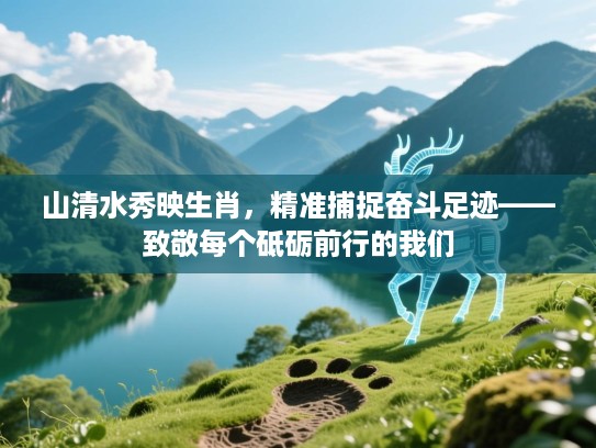 山清水秀映生肖,精准捕捉奋斗足迹——致敬每个砥砺前行的我们 山清水秀映生肖,精准捕捉奋斗足迹——致敬每个砥砺前行的我们