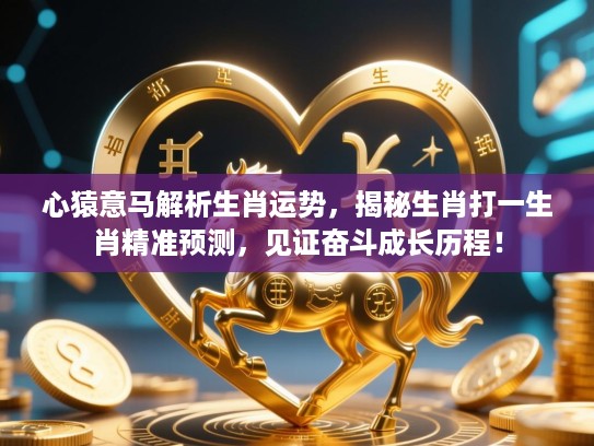 心猿意马解析生肖运势,揭秘生肖打一生肖精准预测,见证奋斗成长历程! 心猿意马解析生肖运势,揭秘生肖打一生肖精准预测,见证奋斗成长历程!