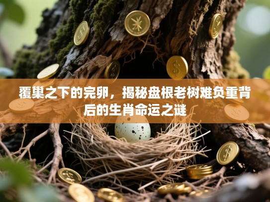 覆巢之下的完卵,揭秘盘根老树难负重背后的生肖命运之谜 覆巢之下的完卵,揭秘盘根老树难负重背后的生肖命运之谜