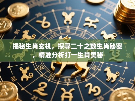揭秘生肖玄机,探寻二十之数生肖秘密,精准分析打一生肖奥秘 揭秘生肖玄机,探寻二十之数生肖秘密,精准分析打一生肖奥秘