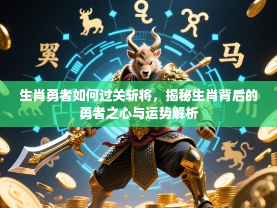 生肖勇者如何过关斩将,揭秘生肖背后的勇者之心与运势解析 生肖勇者如何过关斩将,揭秘生肖背后的勇者之心与运势解析